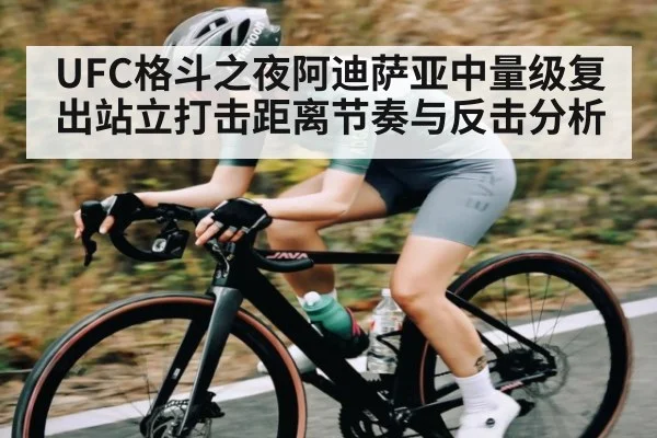 UFC格斗之夜阿迪萨亚中量级复出站立打击距离节奏与反击分析 | kaiyun