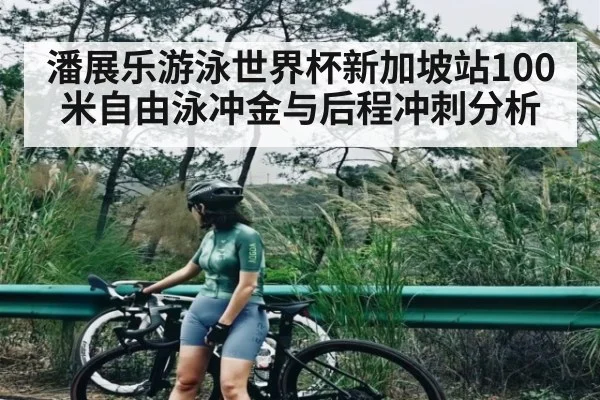 潘展乐游泳世界杯新加坡站100米自由泳冲金与后程冲刺分析 | kaiyun