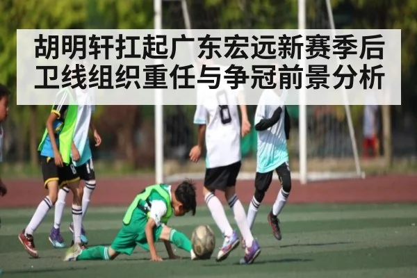 胡明轩扛起广东宏远新赛季后卫线组织重任与争冠前景分析 | kaiyun