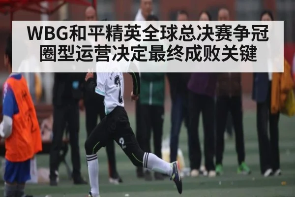 WBG和平精英全球总决赛争冠 圈型运营决定最终成败关键 | kaiyun