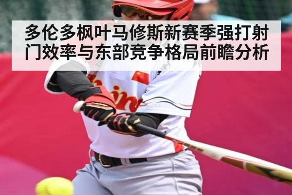 多伦多枫叶马修斯新赛季强打射门效率与东部竞争格局前瞻分析